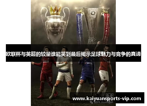 欧联杯与英超的较量谁能笑到最后揭示足球魅力与竞争的真谛