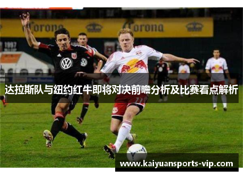 达拉斯队与纽约红牛即将对决前瞻分析及比赛看点解析