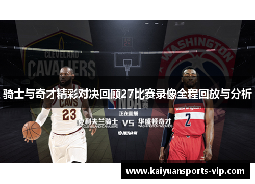 骑士与奇才精彩对决回顾27比赛录像全程回放与分析