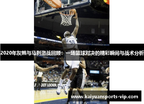 2020年灰熊与马刺激战回顾：一场篮球对决的精彩瞬间与战术分析