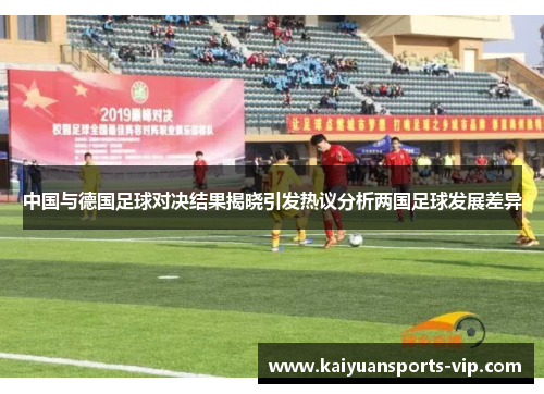 中国与德国足球对决结果揭晓引发热议分析两国足球发展差异