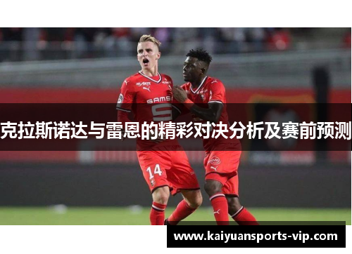 克拉斯诺达与雷恩的精彩对决分析及赛前预测