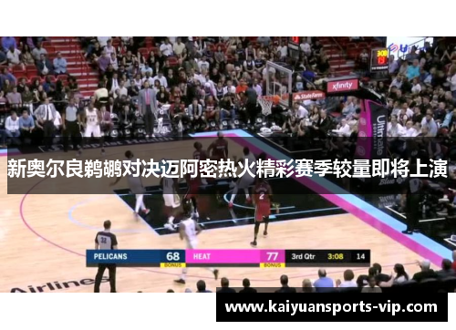 新奥尔良鹈鹕对决迈阿密热火精彩赛季较量即将上演