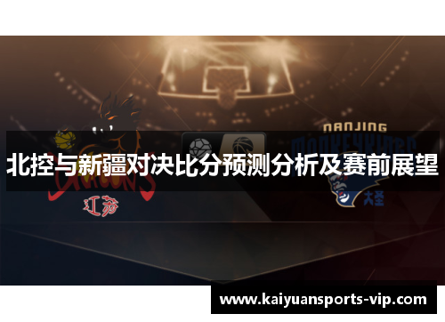 北控与新疆对决比分预测分析及赛前展望